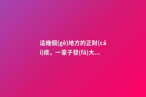 這幾個(gè)地方的正財(cái)痣，一輩子發(fā)大財(cái)，賺大錢(qián)